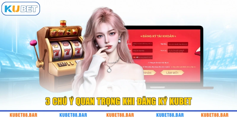 3 chú ý quan trọng khi đăng ký KUBET