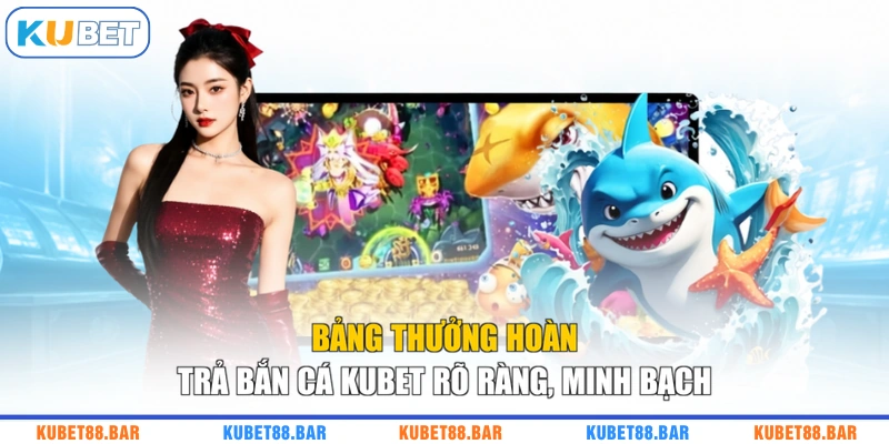 Bảng thưởng hoàn trả bắn cá KUBET rõ ràng, minh bạch