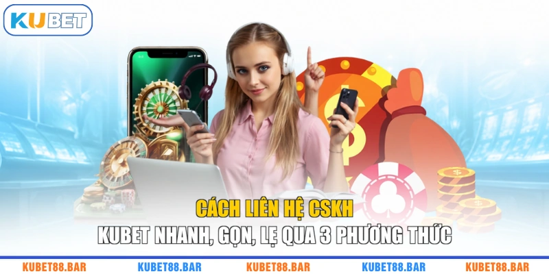Cách Liên Hệ CSKH KUBET Nhanh, Gọn, Lẹ Qua 3 Phương Thức