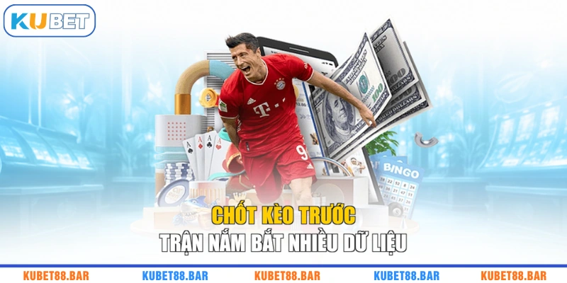Chốt kèo trước trận nắm bắt nhiều dữ liệu