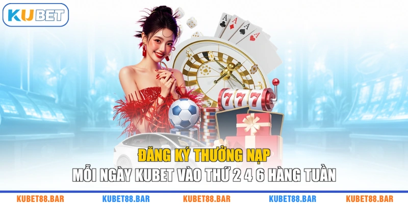 Đăng ký thưởng nạp mỗi ngày KUBET vào thứ 2 4 6 hàng tuần
