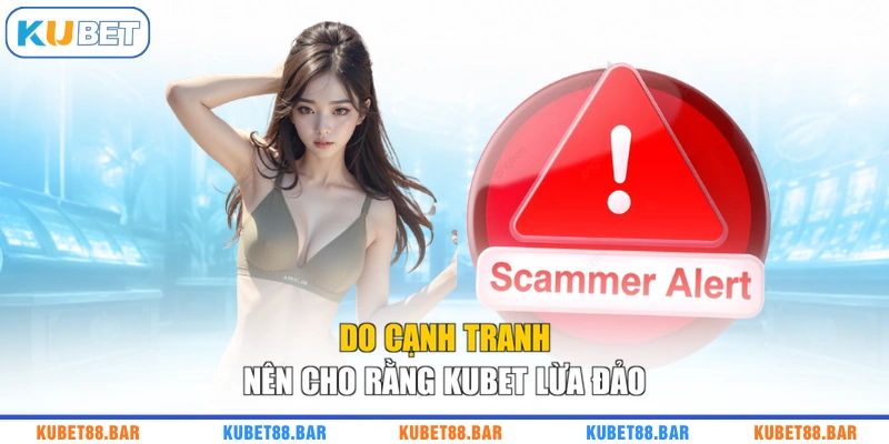 Do cạnh tranh nên cho rằng KUBET lừa đảo