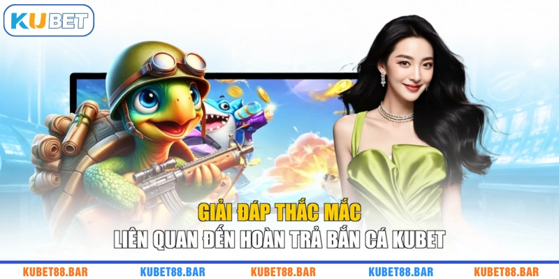 Giải đáp thắc mắc liên quan đến hoàn trả bắn cá KUBET