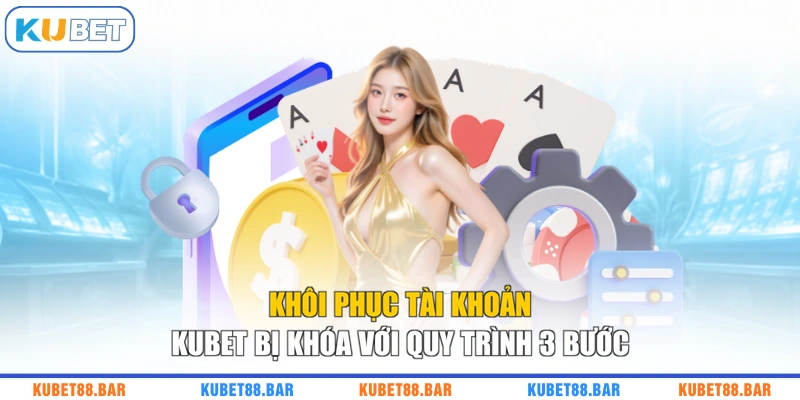 Khôi Phục Tài Khoản KUBET Bị Khóa Với Quy Trình 3 Bước
