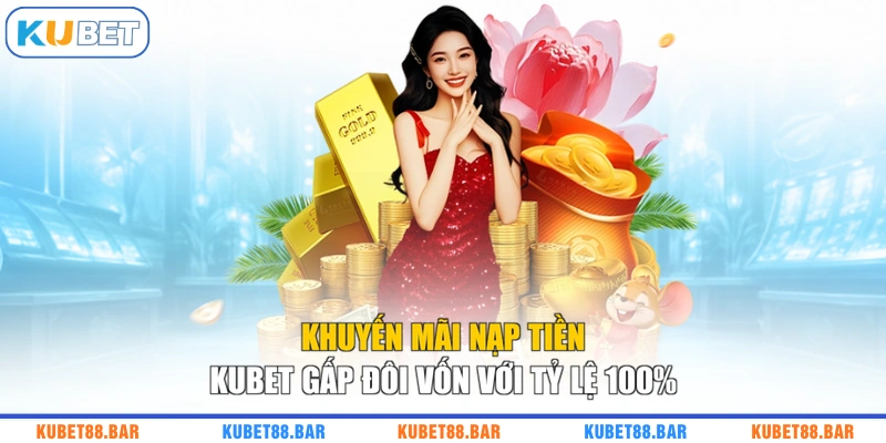 Khuyến Mãi Nạp Tiền KUBET Gấp Đôi Vốn Với Tỷ Lệ 100%