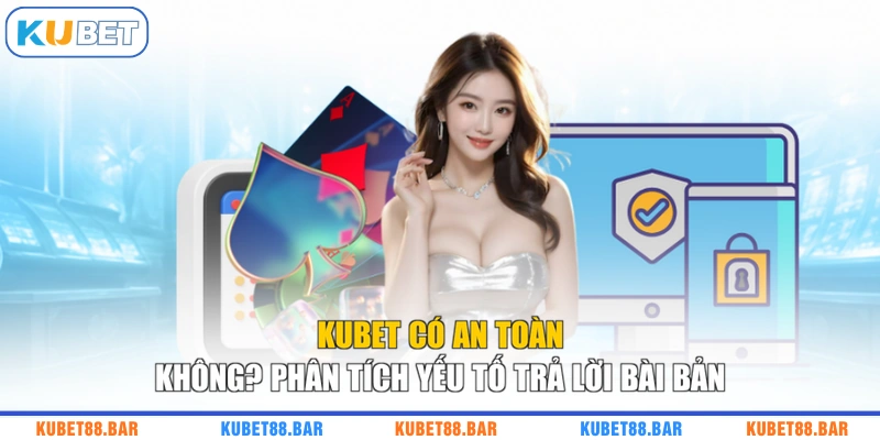 KUBET Có An Toàn Không? Phân Tích Yếu Tố Trả Lời Bài Bản