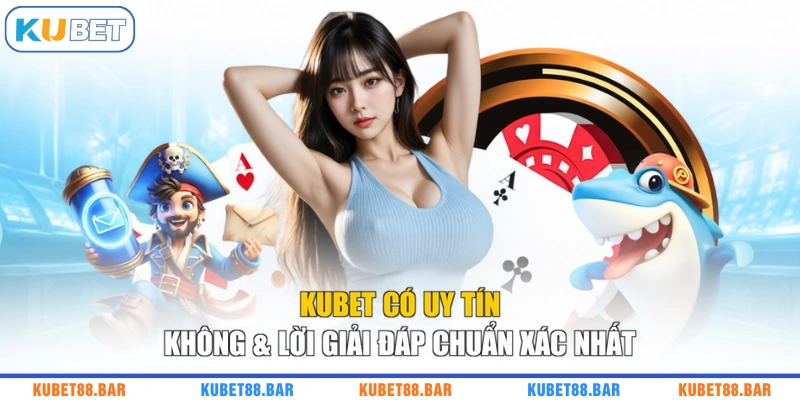 KUBET Có Uy Tín Không & Lời Giải Đáp Chuẩn Xác Nhất