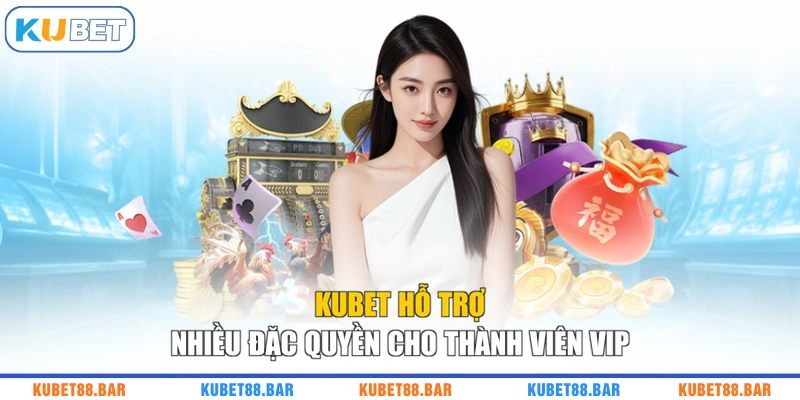 KUBET hỗ trợ nhiều đặc quyền cho thành viên VIP