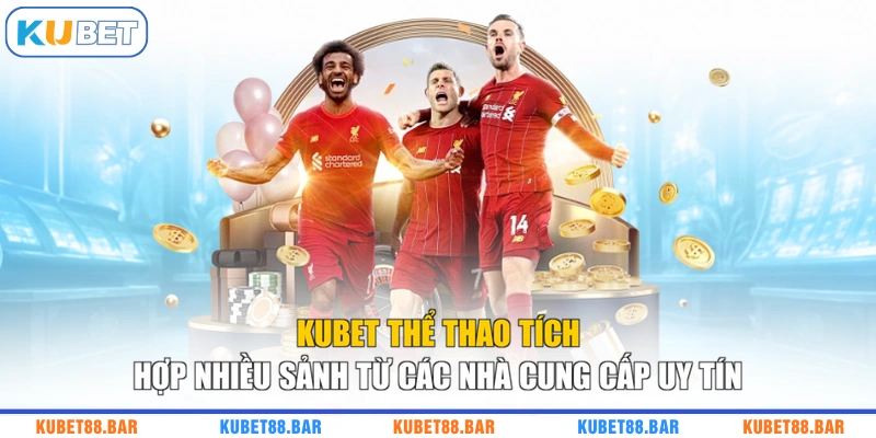 KUBET thể thao tích hợp nhiều sảnh từ các nhà cung cấp uy tín