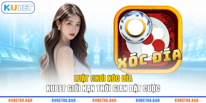 Luật chơi xóc đĩa KUBET giới hạn thời gian đặt cược