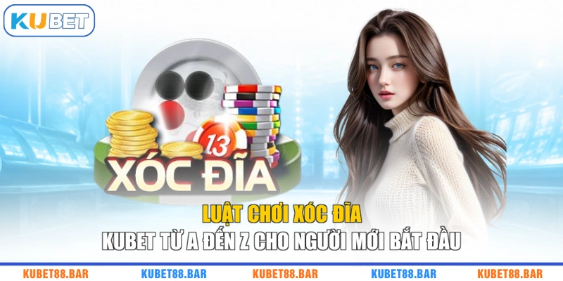 Luật Chơi Xóc Đĩa KUBET Từ A Đến Z Cho Người Mới Bắt Đầu
