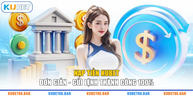 Nạp Tiền KUBET Đơn Giản - Gửi Lệnh Thành Công 100%