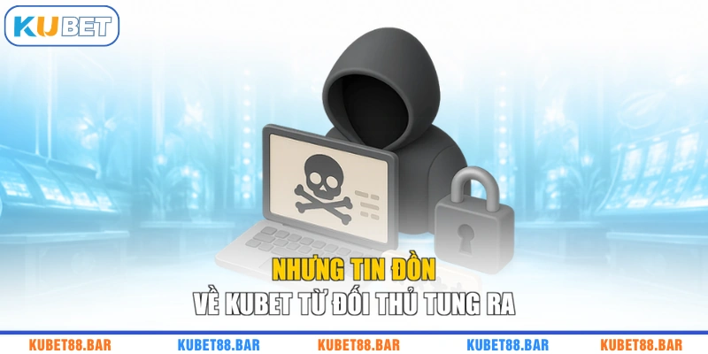Nhưng tin đồn về KUBET từ đối thủ tung ra