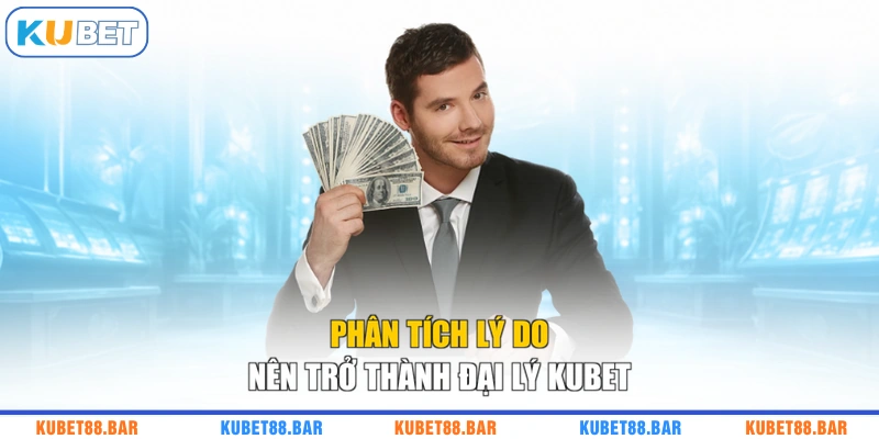Phân tích lý do nên trở thành đại lý KUBET