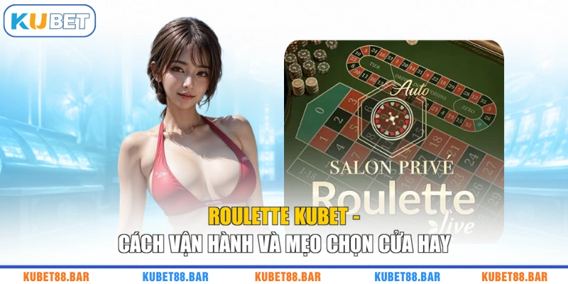 Roulette KUBET - Cách Vận Hành Và Mẹo Chọn Cửa Hay