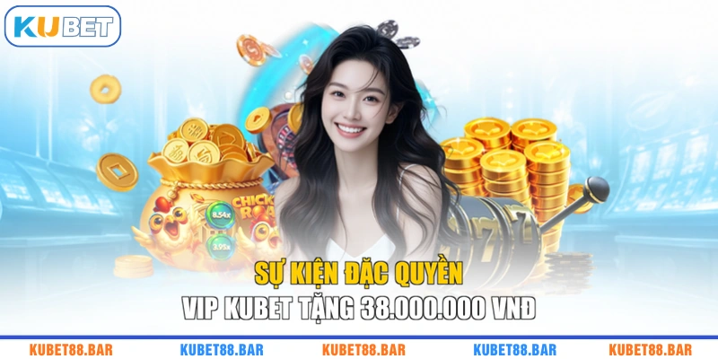 Sự kiện đặc quyền VIP KUBET tặng 38.000.000 VNĐ
