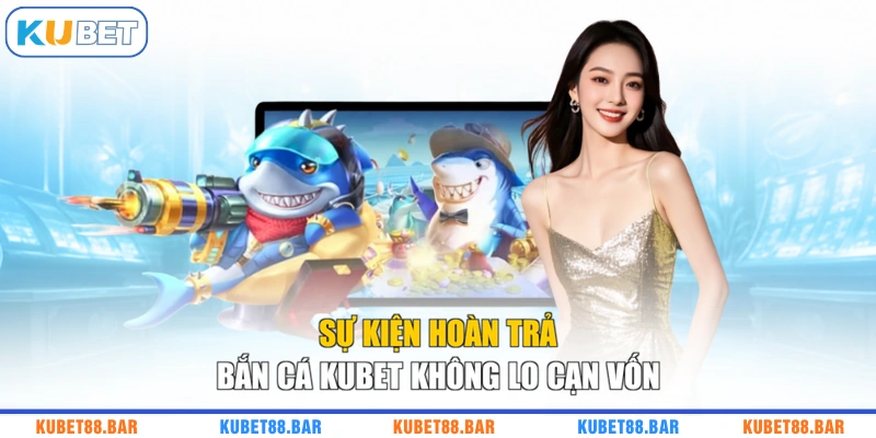 Sự Kiện Hoàn Trả Bắn Cá KUBET Không Lo Cạn Vốn