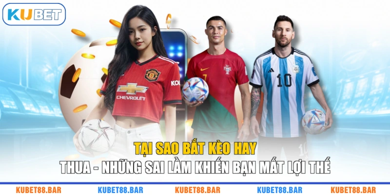 Tại Sao Bắt Kèo Hay Thua - Những Sai Lầm Khiến Bạn Mất Lợi Thế