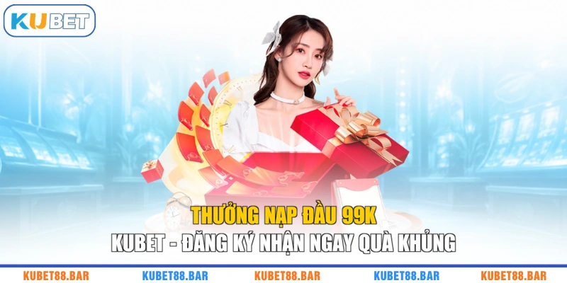 Thưởng Nạp Đầu 99K KUBET - Đăng Ký Nhận Ngay Quà Khủng