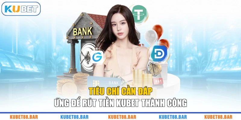Tiêu chí cần đáp ứng để rút tiền KUBET thành công