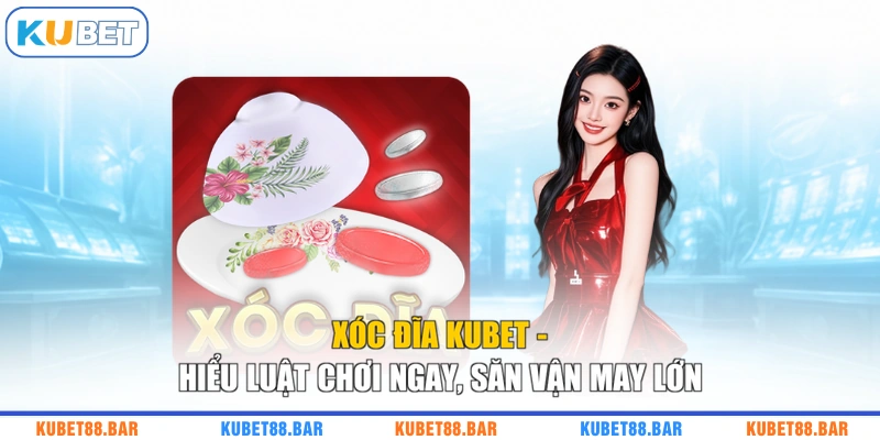 Xóc Đĩa KUBET - Hiểu Luật Chơi Ngay, Săn Vận May Lớn
